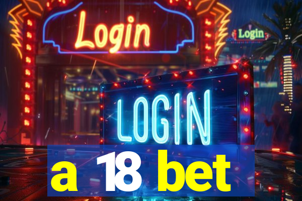 a 18 bet